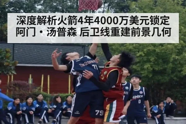 深度解析火箭4年4000万美元锁定阿门·汤普森 后卫线重建前景几何