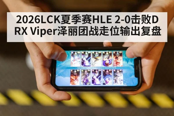 2026LCK夏季赛HLE 2-0击败DRX Viper泽丽团战走位输出复盘