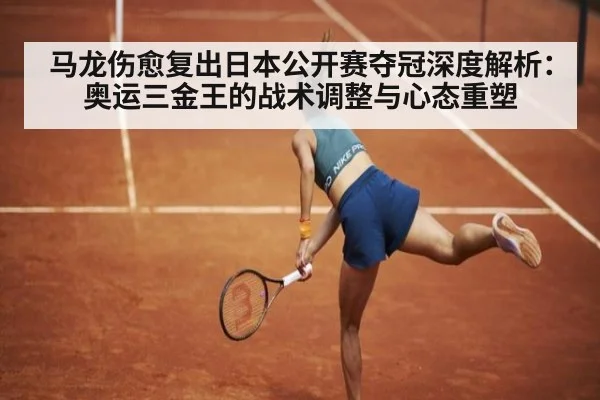 马龙伤愈复出日本公开赛夺冠深度解析：奥运三金王的战术调整与心态重塑