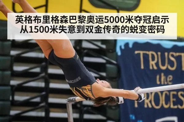 英格布里格森巴黎奥运5000米夺冠启示 从1500米失意到双金传奇的蜕变密码
