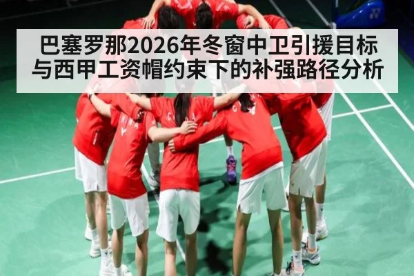 巴塞罗那2026年冬窗中卫引援目标与西甲工资帽约束下的补强路径分析