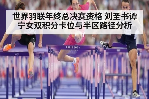 世界羽联年终总决赛资格 刘圣书谭宁女双积分卡位与半区路径分析
